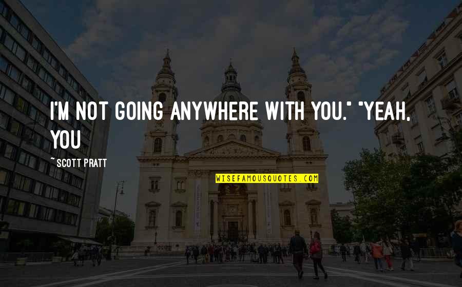 Meeting Friends In College Quotes By Scott Pratt: I'm not going anywhere with you." "Yeah, you Meeting Friends In College Quotes By Scott Pratt: I'm not going anywhere with you." "Yeah, you