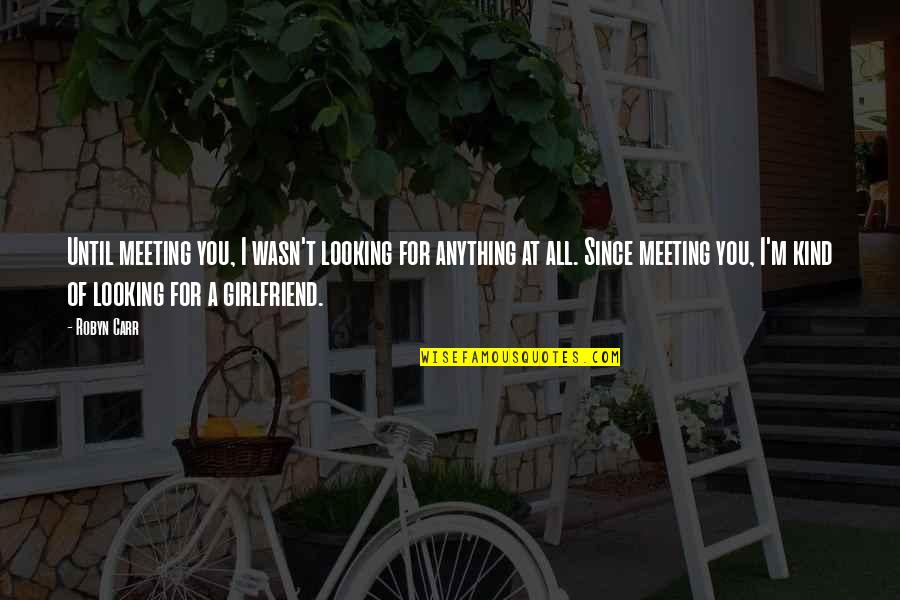 Meeting Girlfriend Quotes By Robyn Carr: Until meeting you, I wasn't looking for anything