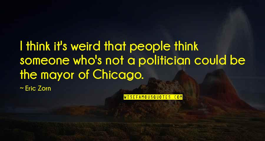 Meeting Ice Breaker Quotes By Eric Zorn: I think it's weird that people think someone Meeting Ice Breaker Quotes By Eric Zorn: I think it's weird that people think someone