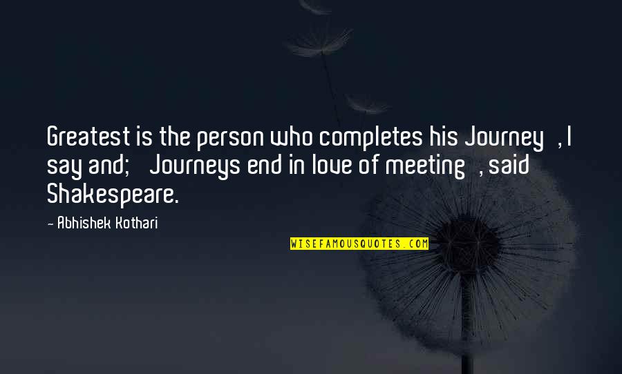 Meeting Love Quotes By Abhishek Kothari: Greatest is the person who completes his Journey',