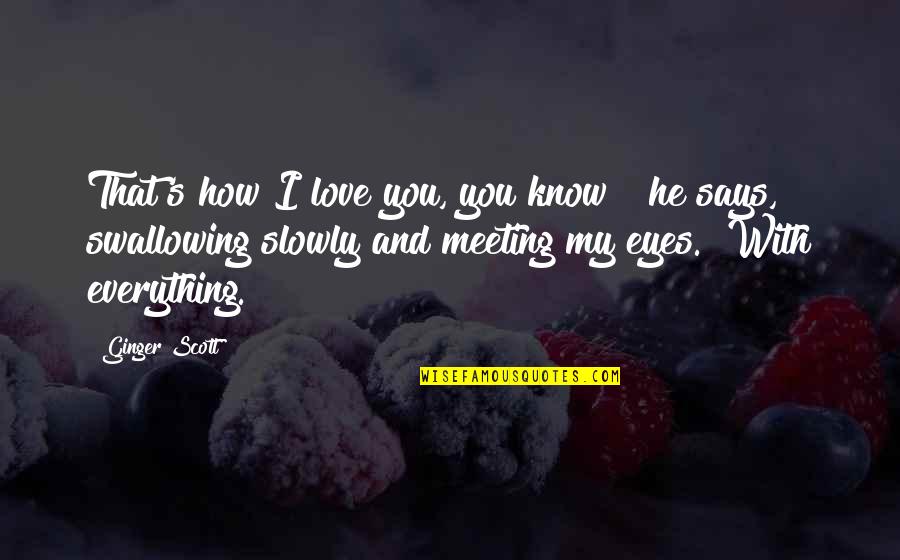 Meeting Love Quotes By Ginger Scott: That's how I love you, you know?" he