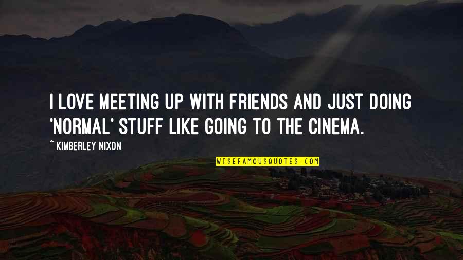 Meeting Love Quotes By Kimberley Nixon: I love meeting up with friends and just Meeting Love Quotes By Kimberley Nixon: I love meeting up with friends and just