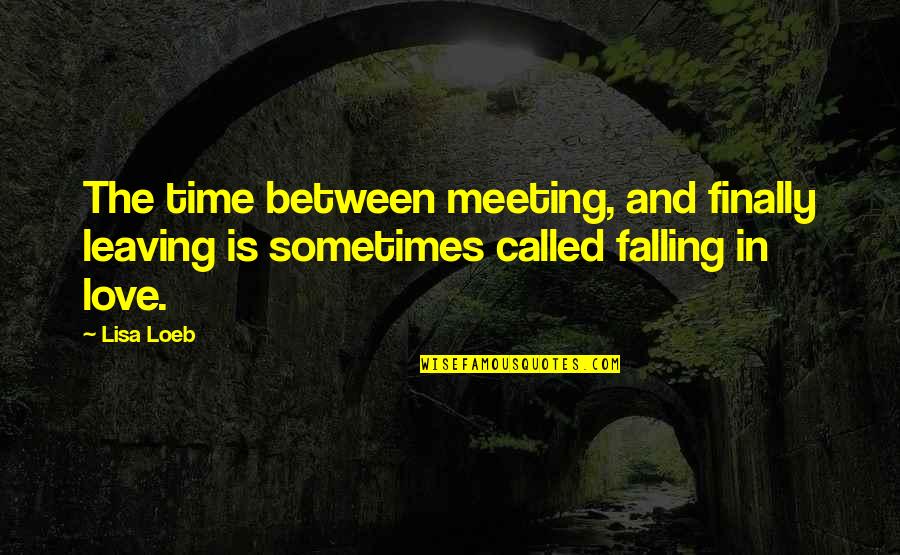 Meeting Love Quotes By Lisa Loeb: The time between meeting, and finally leaving is Meeting Love Quotes By Lisa Loeb: The time between meeting, and finally leaving is