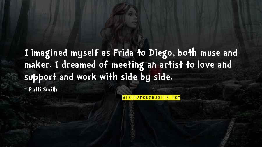 Meeting Love Quotes By Patti Smith: I imagined myself as Frida to Diego, both Meeting Love Quotes By Patti Smith: I imagined myself as Frida to Diego, both