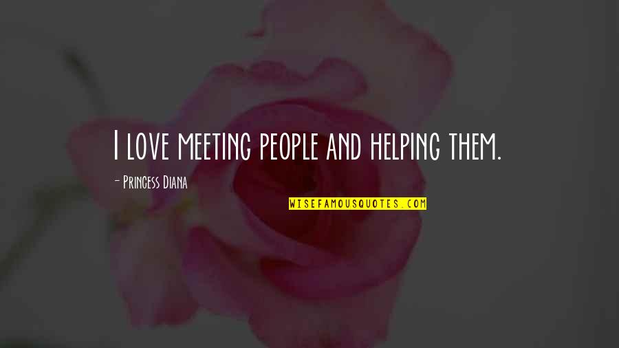Meeting Love Quotes By Princess Diana: I love meeting people and helping them.