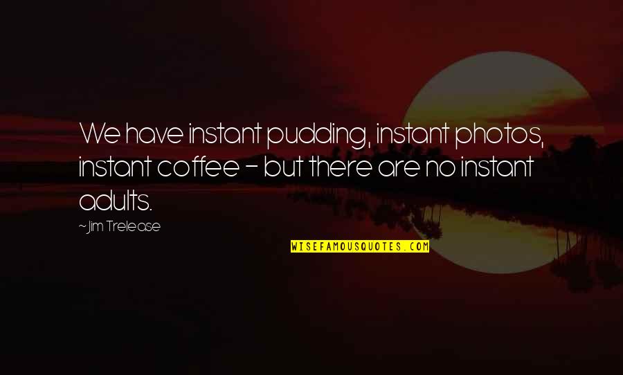 Meeting Loved Ones Again Quotes By Jim Trelease: We have instant pudding, instant photos, instant coffee Meeting Loved Ones Again Quotes By Jim Trelease: We have instant pudding, instant photos, instant coffee