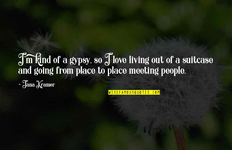 Meeting M Quotes By Jana Kramer: I'm kind of a gypsy, so I love Meeting M Quotes By Jana Kramer: I'm kind of a gypsy, so I love