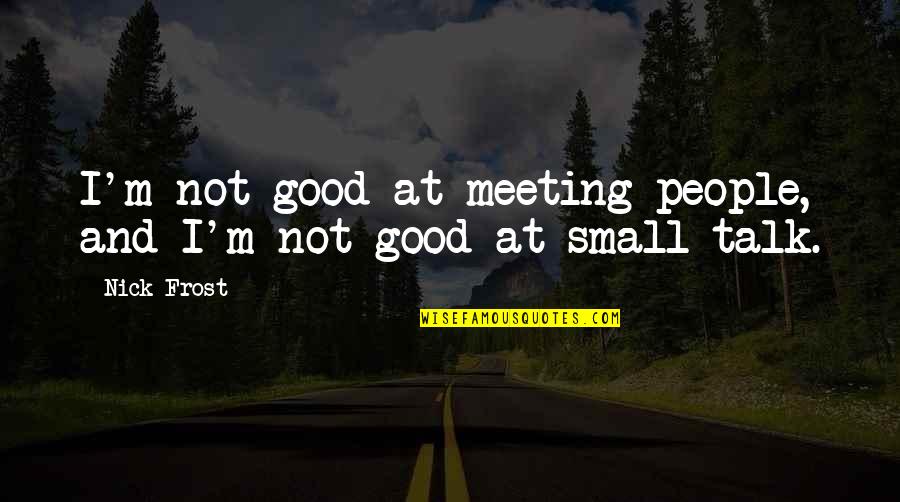 Meeting M Quotes By Nick Frost: I'm not good at meeting people, and I'm