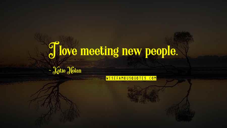 Meeting New Love Quotes By Katie Nolan: I love meeting new people.