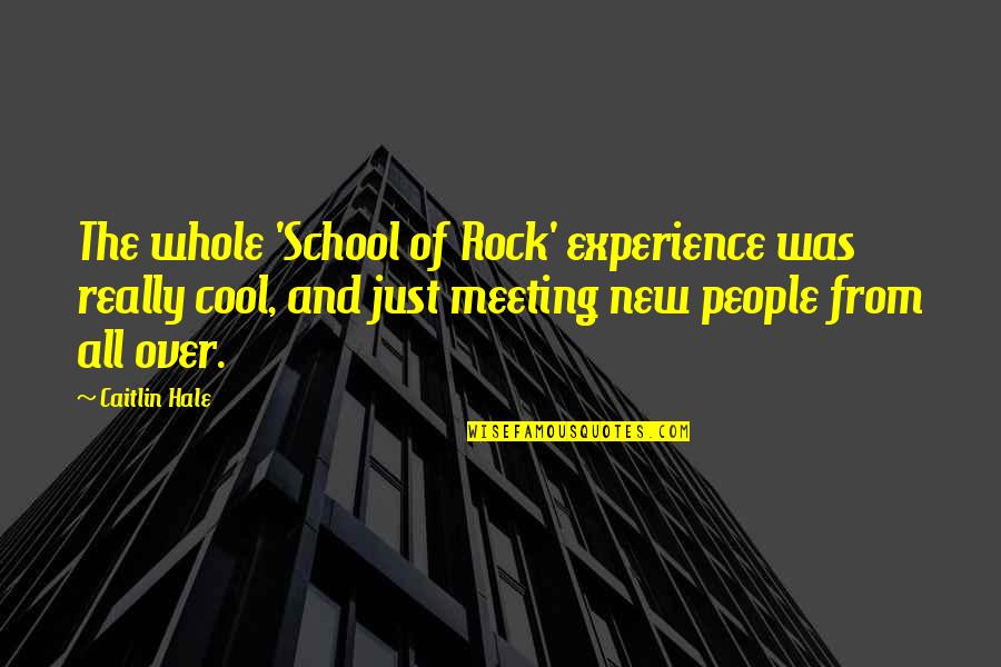 Meeting New People Quotes By Caitlin Hale: The whole 'School of Rock' experience was really