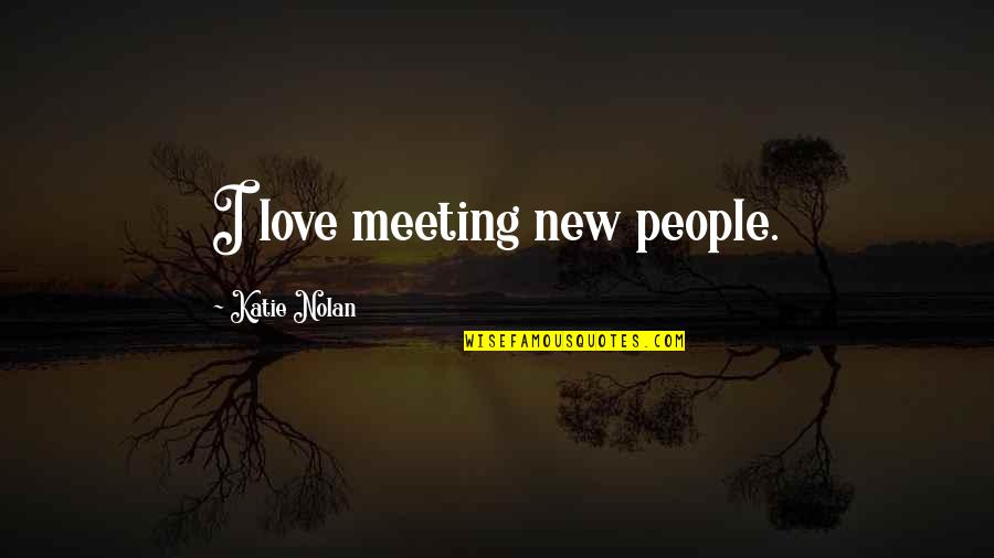Meeting New People Quotes By Katie Nolan: I love meeting new people.