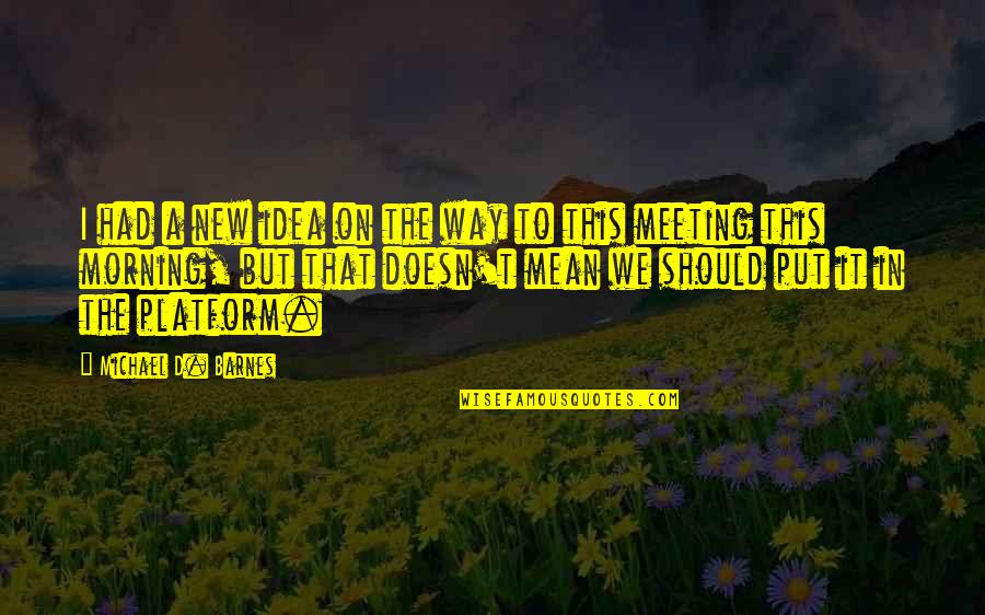 Meeting On Quotes By Michael D. Barnes: I had a new idea on the way Meeting On Quotes By Michael D. Barnes: I had a new idea on the way