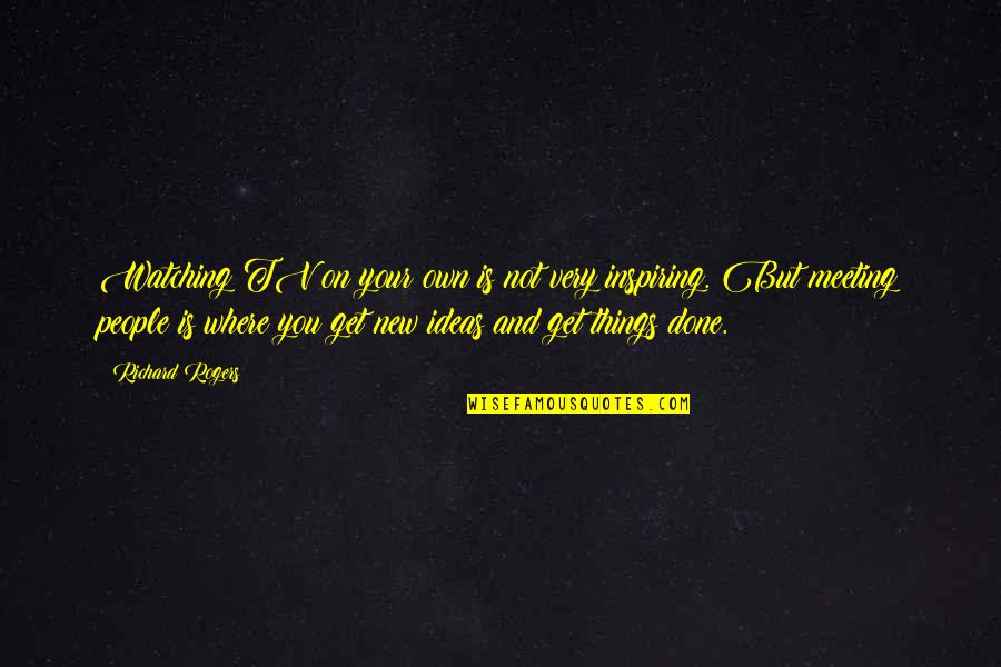 Meeting On Quotes By Richard Rogers: Watching TV on your own is not very Meeting On Quotes By Richard Rogers: Watching TV on your own is not very