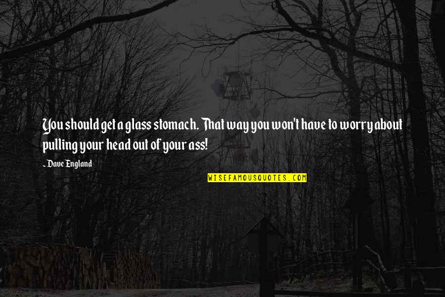 Meeting People For A Reason Quotes By Dave England: You should get a glass stomach. That way Meeting People For A Reason Quotes By Dave England: You should get a glass stomach. That way