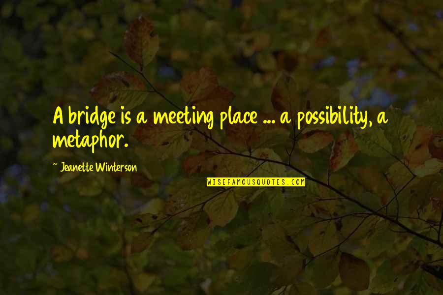 Meeting Place Quotes By Jeanette Winterson: A bridge is a meeting place ... a