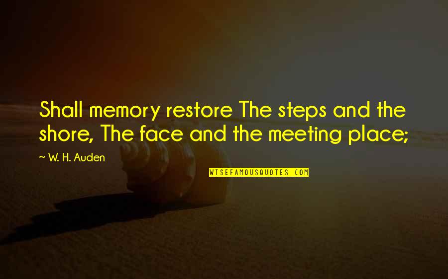 Meeting Place Quotes By W. H. Auden: Shall memory restore The steps and the shore,