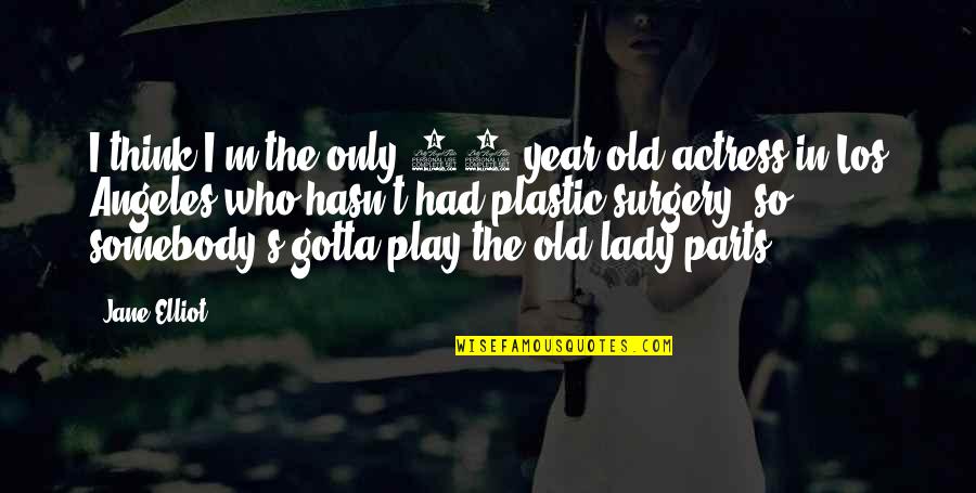 Meeting Sister After Long Time Quotes By Jane Elliot: I think I'm the only 65-year-old actress in