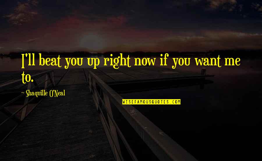 Meeting Sister After Long Time Quotes By Shaquille O'Neal: I'll beat you up right now if you Meeting Sister After Long Time Quotes By Shaquille O'Neal: I'll beat you up right now if you