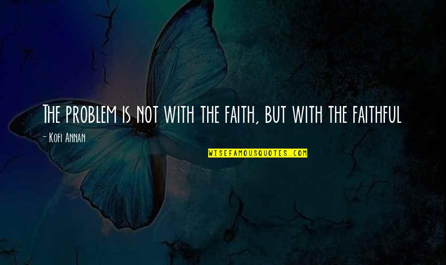 Meeting Someone A Year Ago Quotes By Kofi Annan: The problem is not with the faith, but