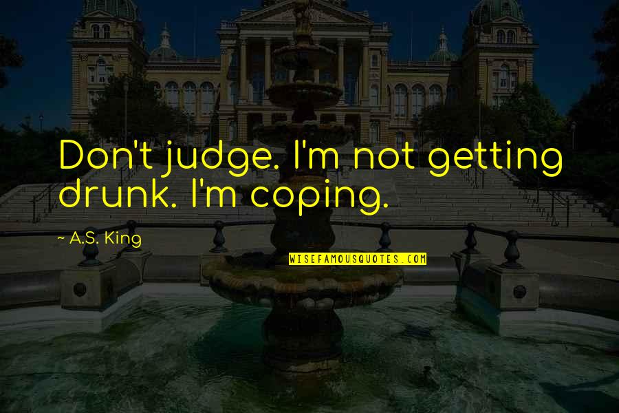 Meeting Someone After Long Time Quotes By A.S. King: Don't judge. I'm not getting drunk. I'm coping. Meeting Someone After Long Time Quotes By A.S. King: Don't judge. I'm not getting drunk. I'm coping.