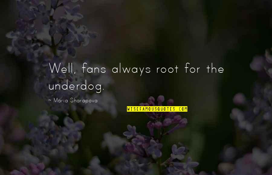 Meeting Someone And Liking Them Quotes By Maria Sharapova: Well, fans always root for the underdog. Meeting Someone And Liking Them Quotes By Maria Sharapova: Well, fans always root for the underdog.
