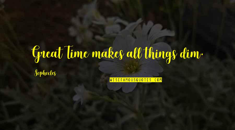 Meeting Someone And Liking Them Quotes By Sophocles: Great Time makes all things dim. Meeting Someone And Liking Them Quotes By Sophocles: Great Time makes all things dim.