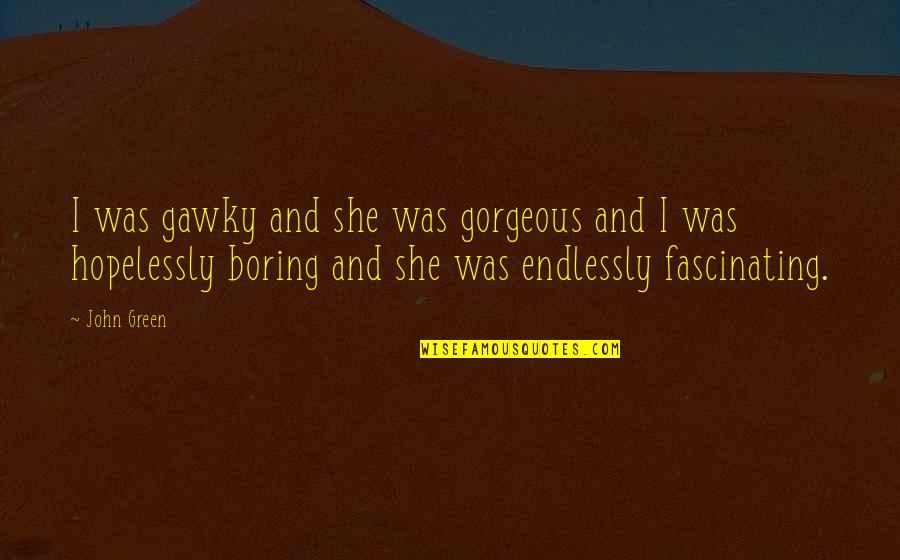 Meeting Someone Makes You Happy Quotes By John Green: I was gawky and she was gorgeous and Meeting Someone Makes You Happy Quotes By John Green: I was gawky and she was gorgeous and