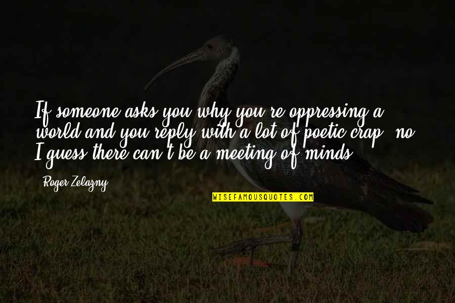 Meeting Someone Quotes By Roger Zelazny: If someone asks you why you're oppressing a