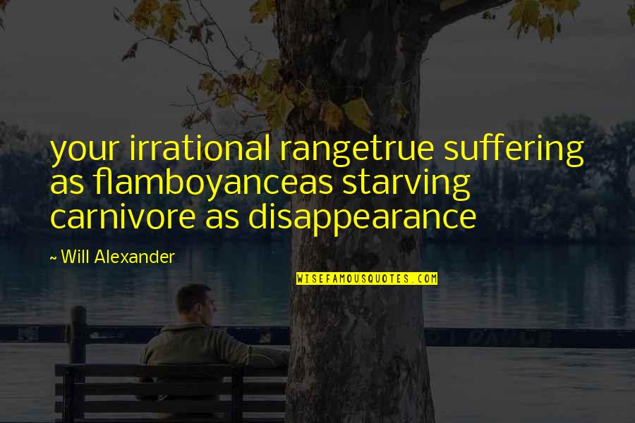 Meeting Someone Who Has Changed Your Life Quotes By Will Alexander: your irrational rangetrue suffering as flamboyanceas starving carnivore