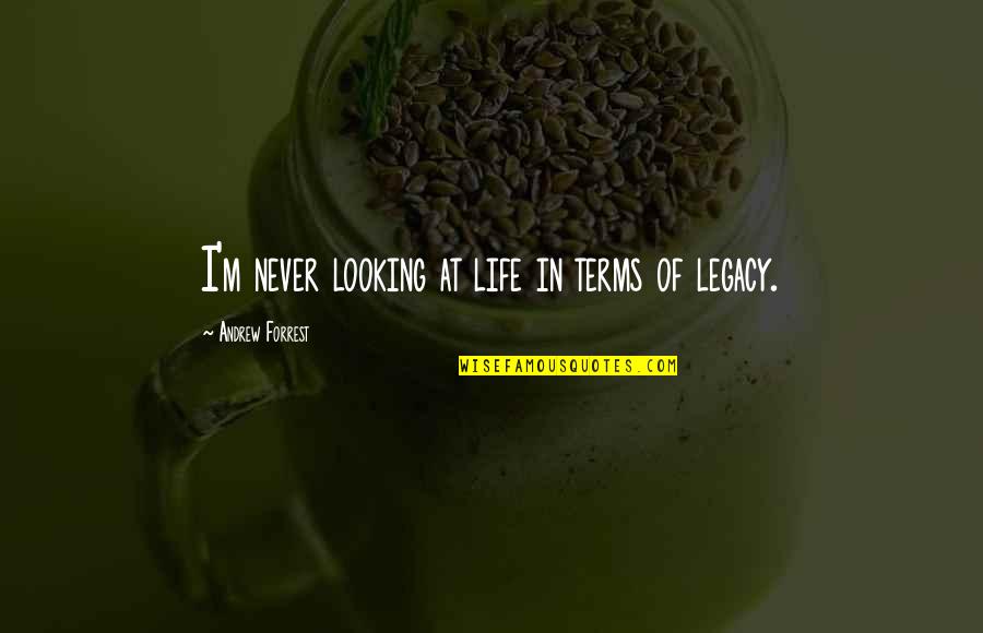 Meeting Someone You Like Quotes By Andrew Forrest: I'm never looking at life in terms of Meeting Someone You Like Quotes By Andrew Forrest: I'm never looking at life in terms of