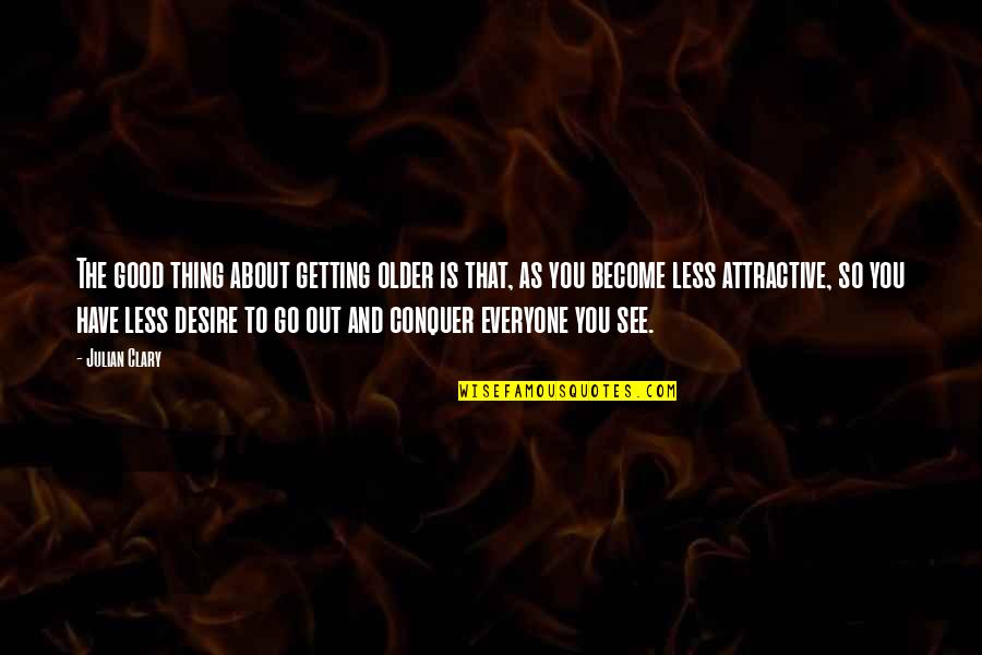 Meeting Someone You Like Quotes By Julian Clary: The good thing about getting older is that, Meeting Someone You Like Quotes By Julian Clary: The good thing about getting older is that,