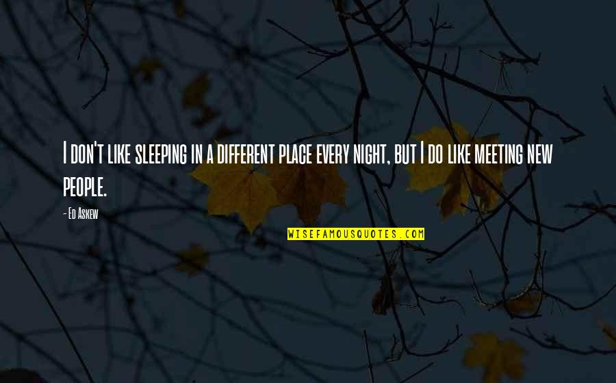 Meeting Soon Quotes By Ed Askew: I don't like sleeping in a different place