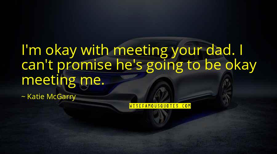 Meeting Soon Quotes By Katie McGarry: I'm okay with meeting your dad. I can't