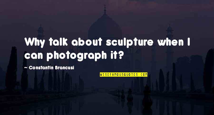 Meeting Targets Quotes By Constantin Brancusi: Why talk about sculpture when I can photograph Meeting Targets Quotes By Constantin Brancusi: Why talk about sculpture when I can photograph