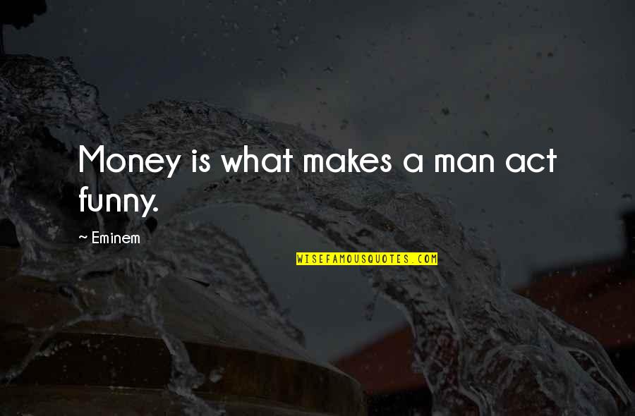 Meeting That Special Someone Quotes By Eminem: Money is what makes a man act funny.
