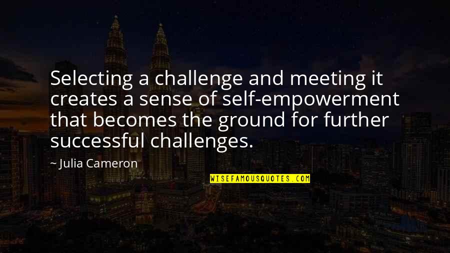 Meeting The Challenge Quotes By Julia Cameron: Selecting a challenge and meeting it creates a