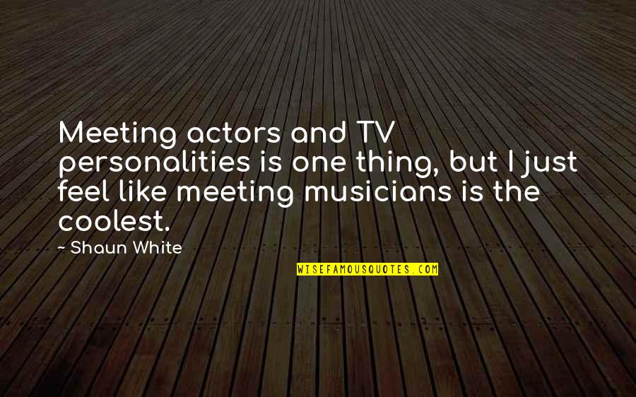 Meeting The One Quotes By Shaun White: Meeting actors and TV personalities is one thing, Meeting The One Quotes By Shaun White: Meeting actors and TV personalities is one thing,