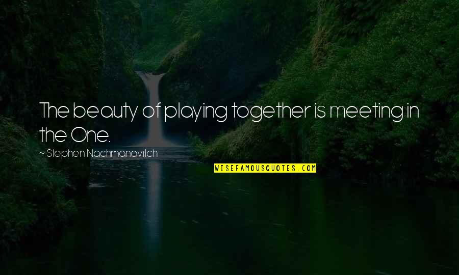 Meeting The One Quotes By Stephen Nachmanovitch: The beauty of playing together is meeting in