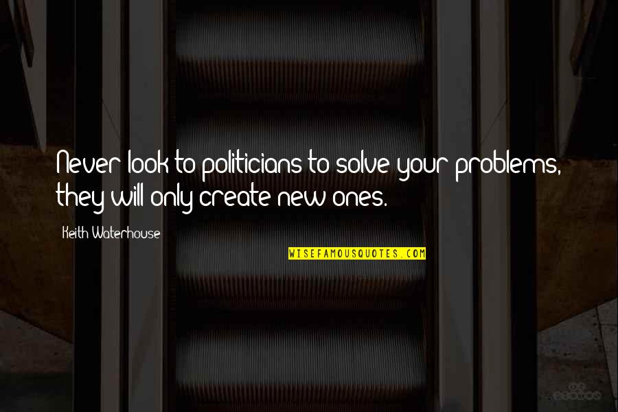 Meeting Wife After Long Time Quotes By Keith Waterhouse: Never look to politicians to solve your problems,