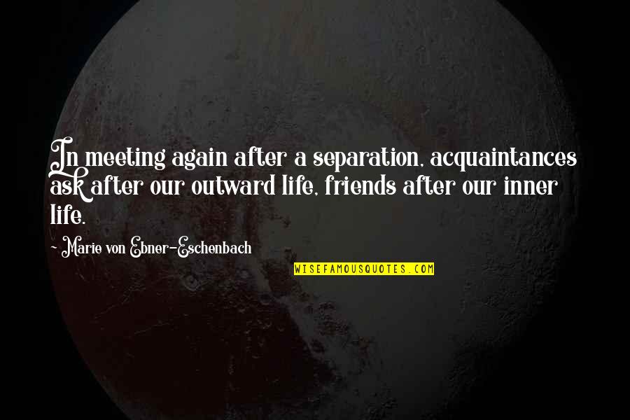 Meeting With Friends Quotes By Marie Von Ebner-Eschenbach: In meeting again after a separation, acquaintances ask