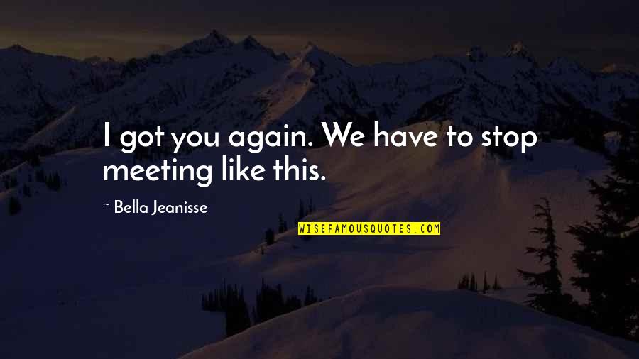 Meeting You Again Quotes By Bella Jeanisse: I got you again. We have to stop