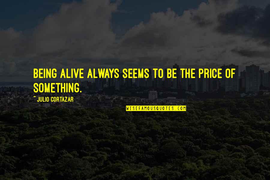 Meeting You Again Quotes By Julio Cortazar: Being alive always seems to be the price