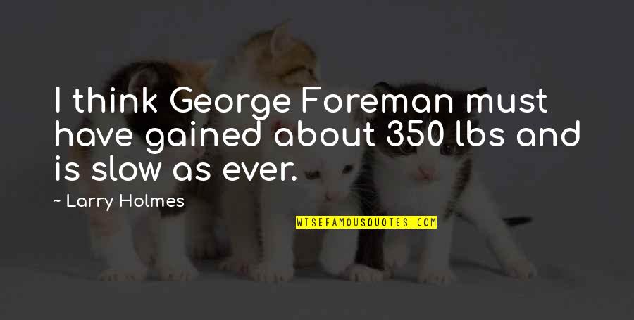 Meeting You Sooner Quotes By Larry Holmes: I think George Foreman must have gained about