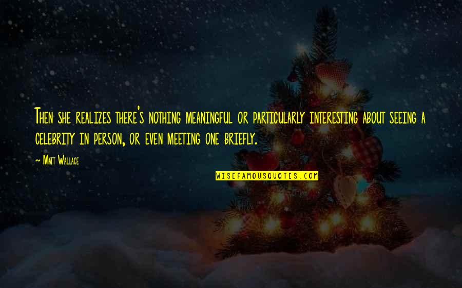 Meeting You Was The Best Quotes By Matt Wallace: Then she realizes there's nothing meaningful or particularly Meeting You Was The Best Quotes By Matt Wallace: Then she realizes there's nothing meaningful or particularly