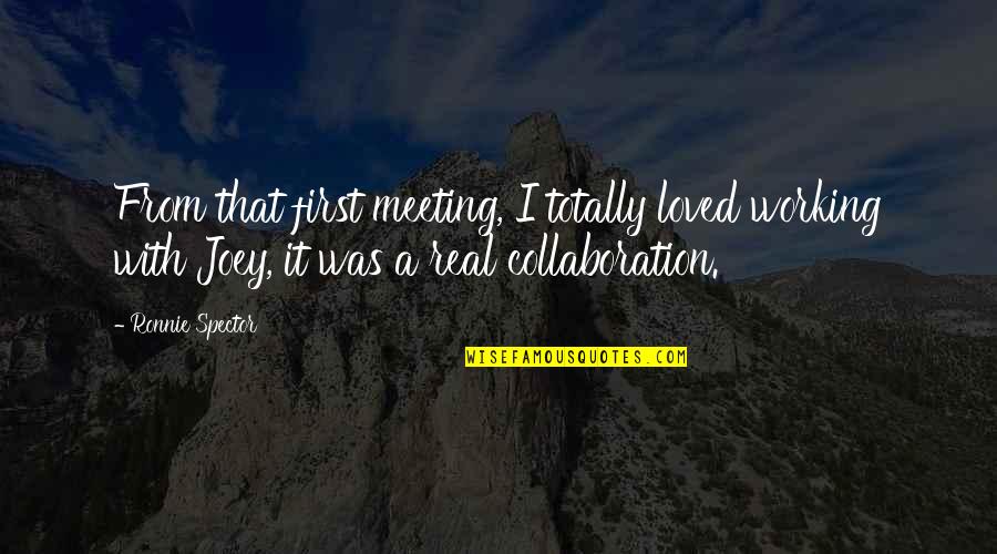 Meeting You Was The Best Quotes By Ronnie Spector: From that first meeting, I totally loved working Meeting You Was The Best Quotes By Ronnie Spector: From that first meeting, I totally loved working