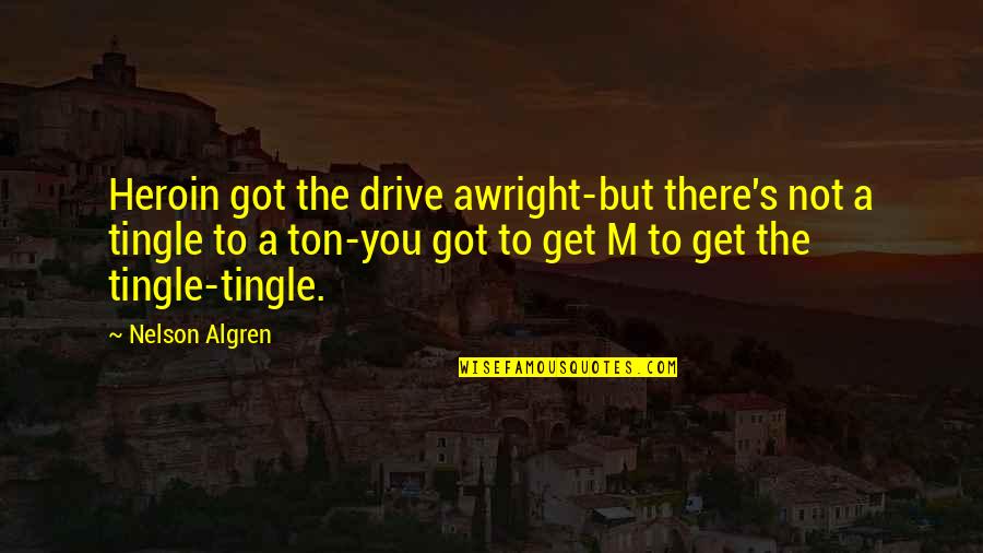 Meeting Your Best Friends In College Quotes By Nelson Algren: Heroin got the drive awright-but there's not a