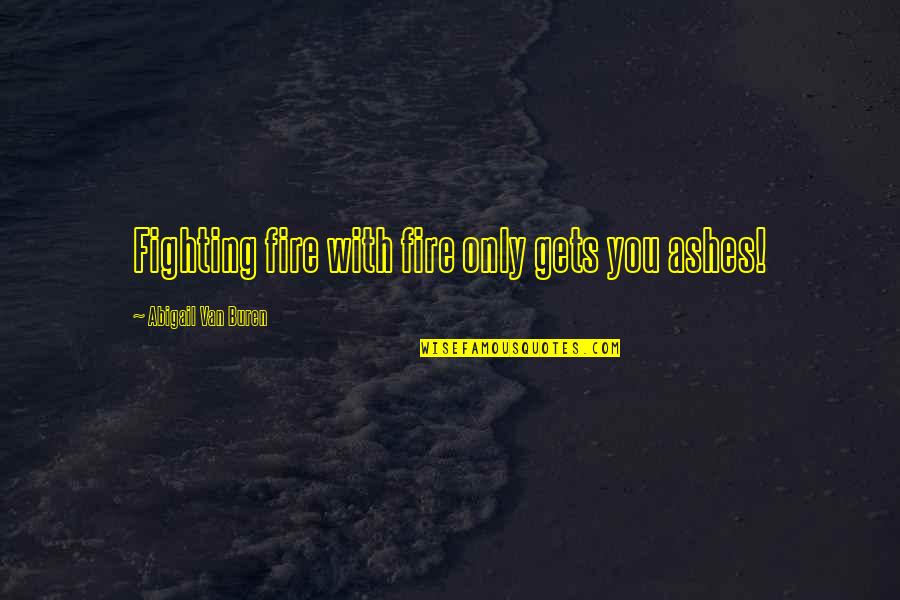 Meeting Your First Love Quotes By Abigail Van Buren: Fighting fire with fire only gets you ashes! Meeting Your First Love Quotes By Abigail Van Buren: Fighting fire with fire only gets you ashes!