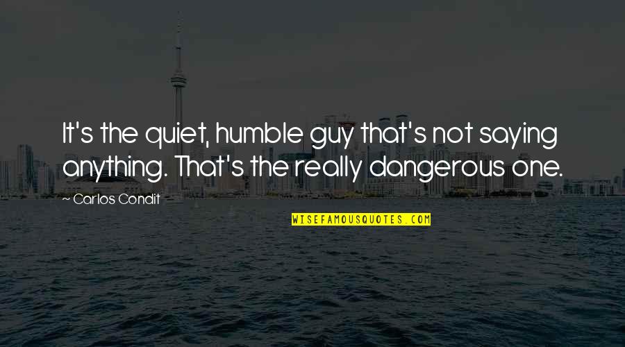 Meeting Your First Love Quotes By Carlos Condit: It's the quiet, humble guy that's not saying Meeting Your First Love Quotes By Carlos Condit: It's the quiet, humble guy that's not saying