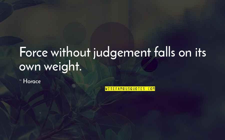 Meeting Your First Love Quotes By Horace: Force without judgement falls on its own weight.