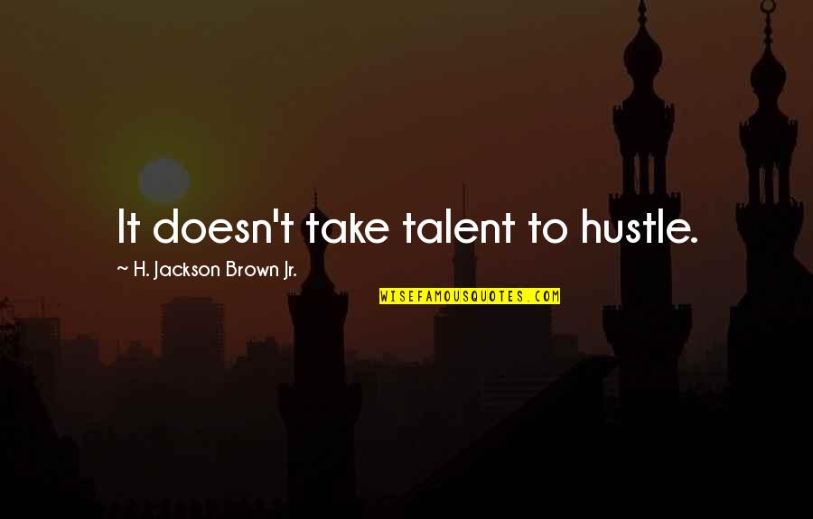 Meeting Your Sister For The First Time Quotes By H. Jackson Brown Jr.: It doesn't take talent to hustle.